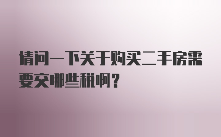 请问一下关于购买二手房需要交哪些税啊？