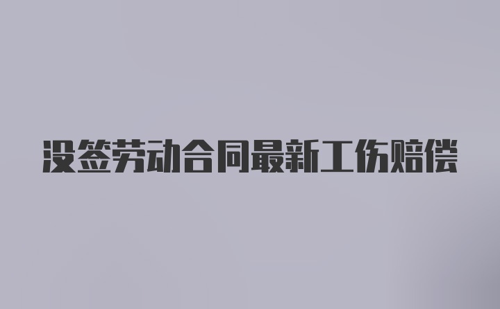 没签劳动合同最新工伤赔偿