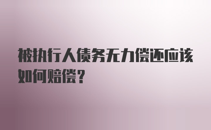 被执行人债务无力偿还应该如何赔偿？