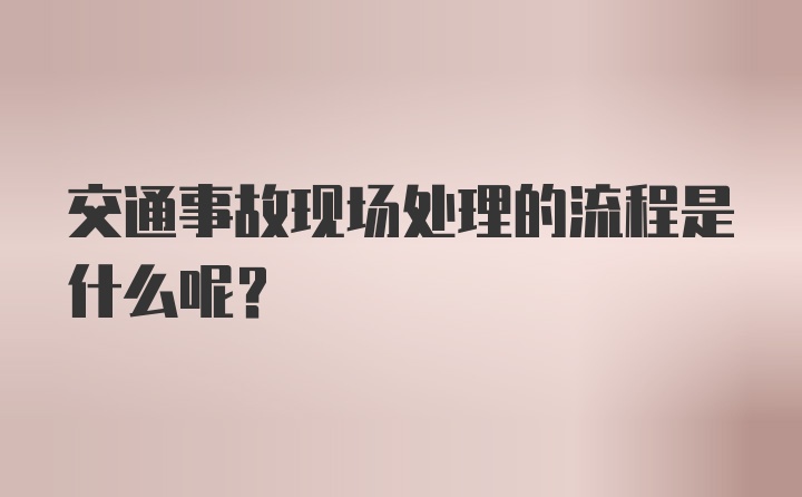 交通事故现场处理的流程是什么呢？