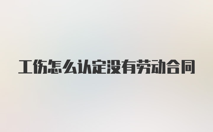 工伤怎么认定没有劳动合同