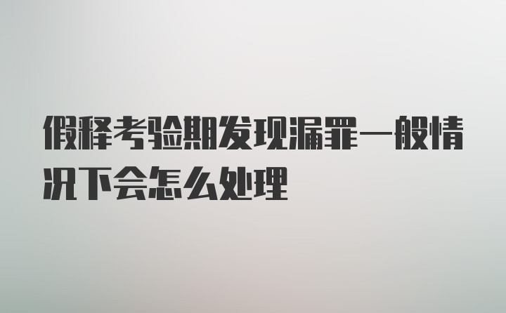 假释考验期发现漏罪一般情况下会怎么处理