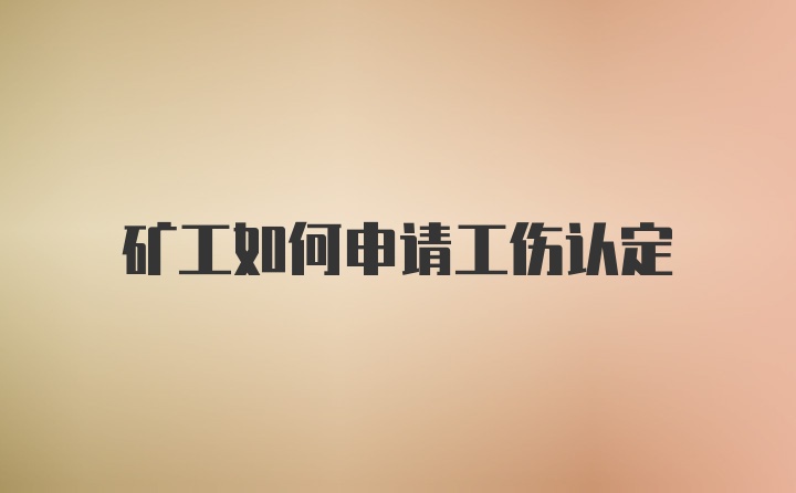 矿工如何申请工伤认定