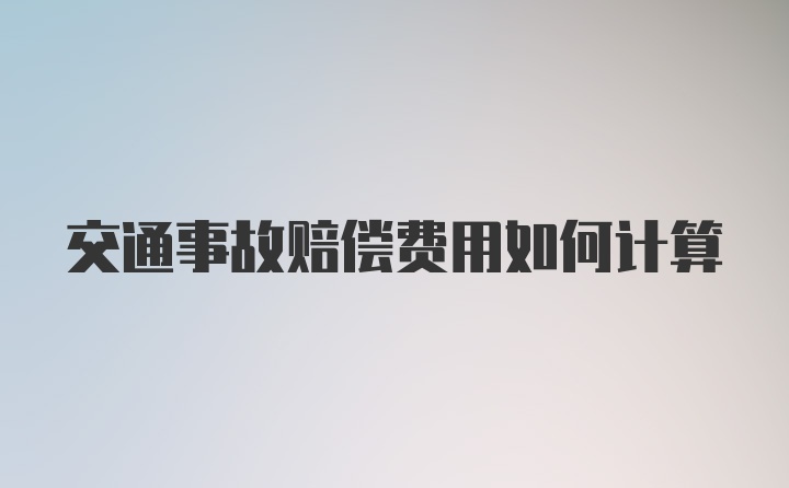 交通事故赔偿费用如何计算