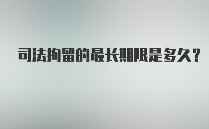 司法拘留的最长期限是多久？