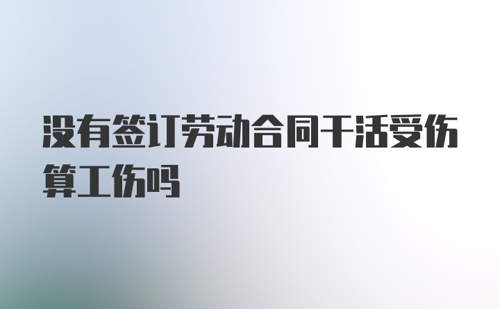 没有签订劳动合同干活受伤算工伤吗