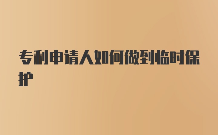 专利申请人如何做到临时保护