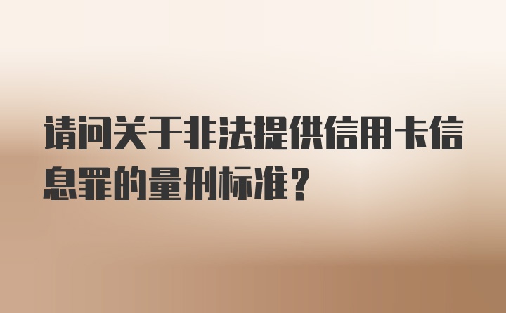 请问关于非法提供信用卡信息罪的量刑标准？