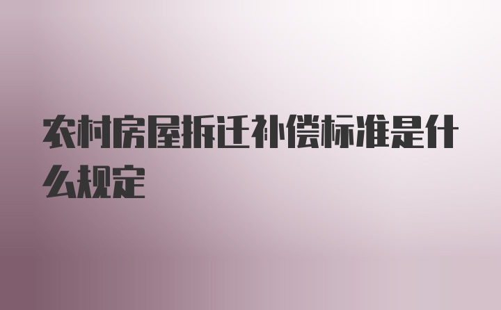 农村房屋拆迁补偿标准是什么规定