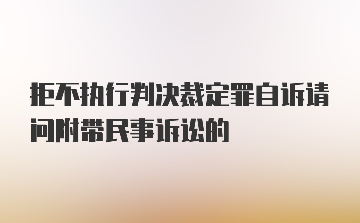 拒不执行判决裁定罪自诉请问附带民事诉讼的