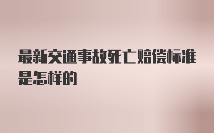 最新交通事故死亡赔偿标准是怎样的