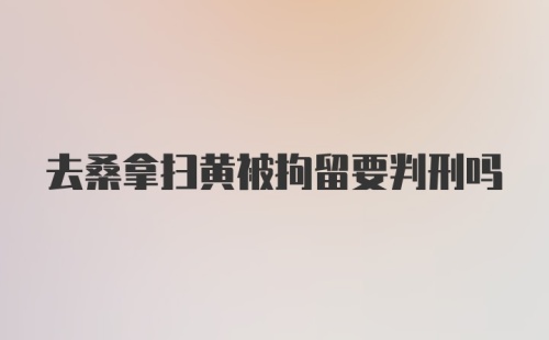 去桑拿扫黄被拘留要判刑吗