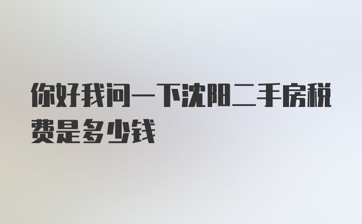 你好我问一下沈阳二手房税费是多少钱