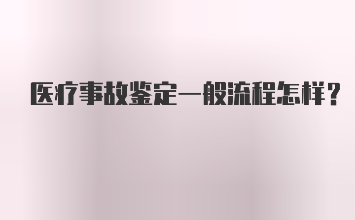 医疗事故鉴定一般流程怎样？