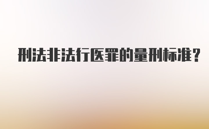 刑法非法行医罪的量刑标准？