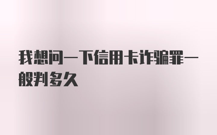 我想问一下信用卡诈骗罪一般判多久