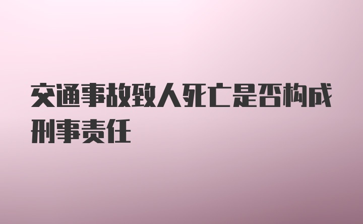 交通事故致人死亡是否构成刑事责任