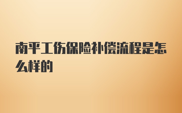 南平工伤保险补偿流程是怎么样的