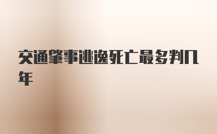 交通肇事逃逸死亡最多判几年