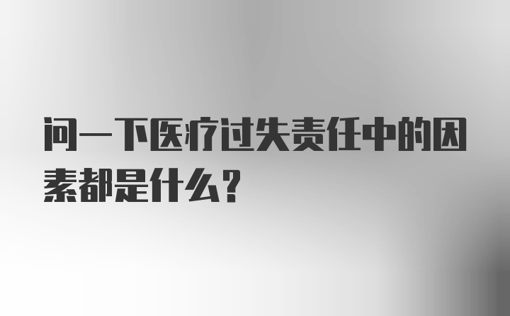 问一下医疗过失责任中的因素都是什么？