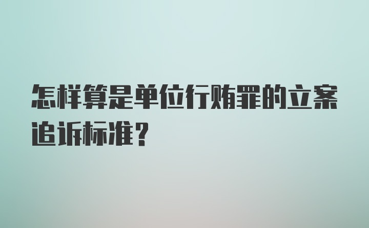 怎样算是单位行贿罪的立案追诉标准？