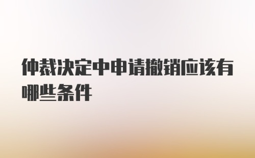 仲裁决定中申请撤销应该有哪些条件