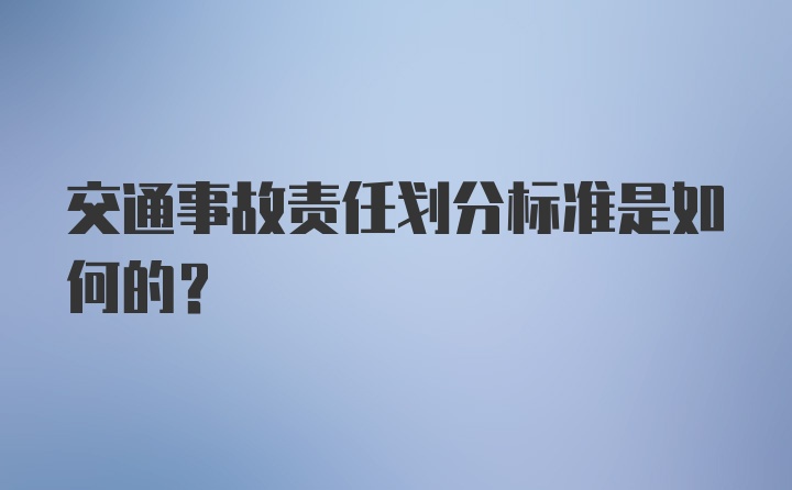 交通事故责任划分标准是如何的?