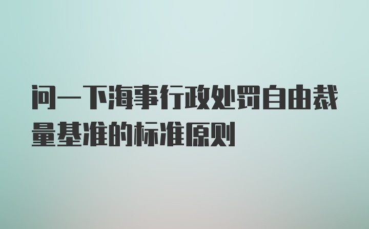 问一下海事行政处罚自由裁量基准的标准原则