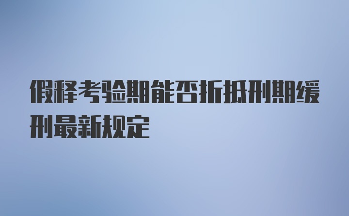 假释考验期能否折抵刑期缓刑最新规定