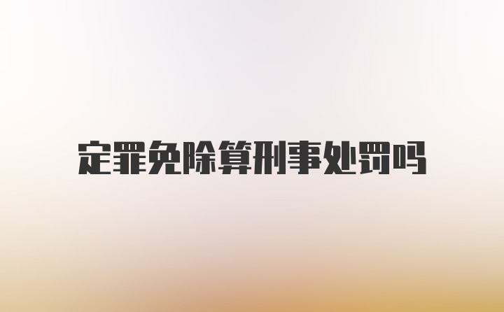 定罪免除算刑事处罚吗