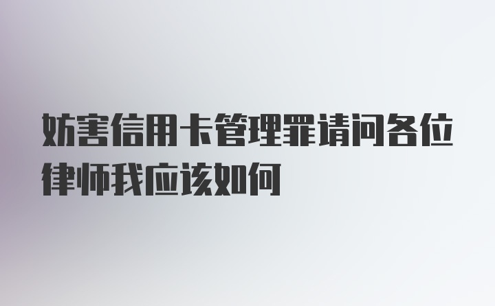 妨害信用卡管理罪请问各位律师我应该如何