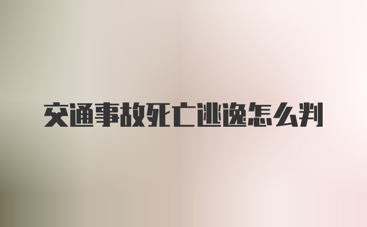 交通事故死亡逃逸怎么判