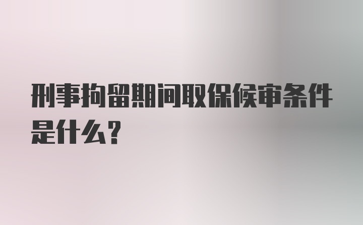 刑事拘留期间取保候审条件是什么？