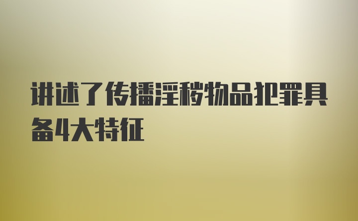 讲述了传播淫秽物品犯罪具备4大特征