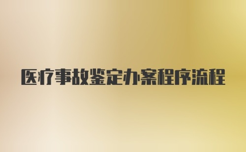 医疗事故鉴定办案程序流程