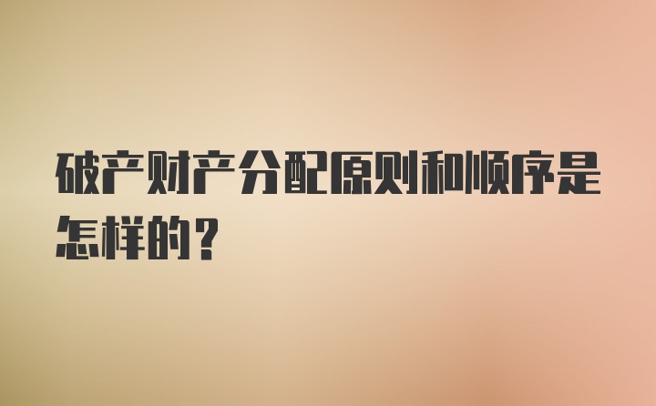 破产财产分配原则和顺序是怎样的？