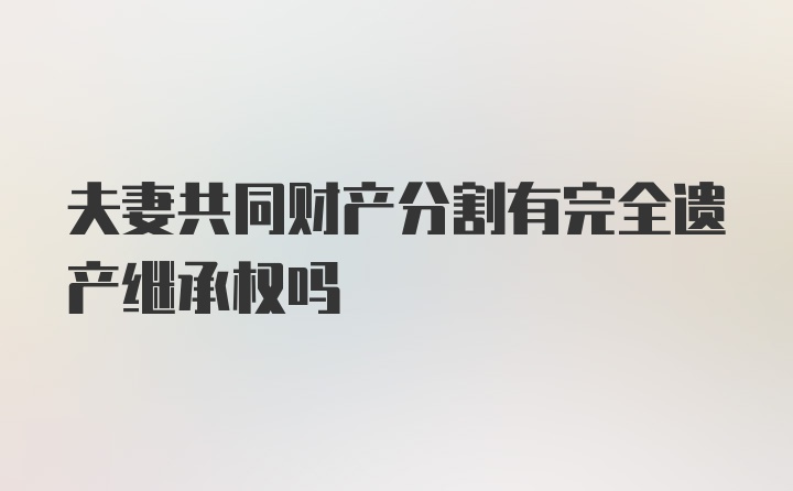 夫妻共同财产分割有完全遗产继承权吗