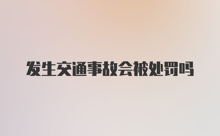 发生交通事故会被处罚吗