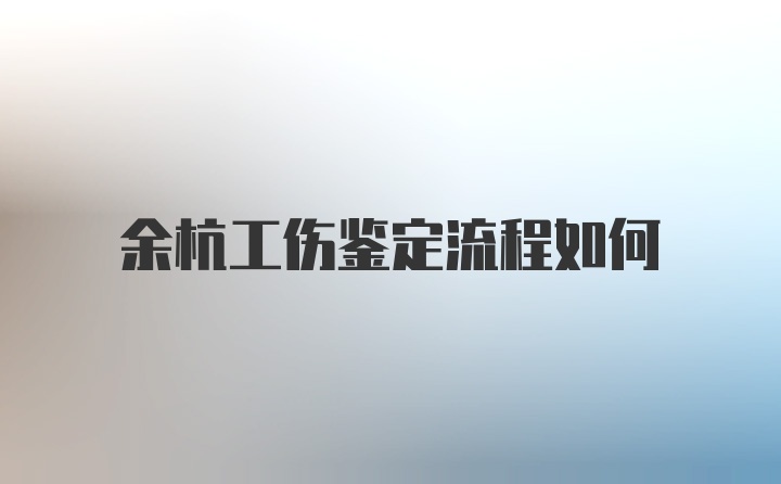 余杭工伤鉴定流程如何