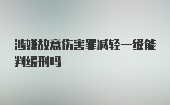 涉嫌故意伤害罪减轻一级能判缓刑吗