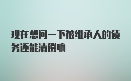 现在想问一下被继承人的债务还能清偿嘛