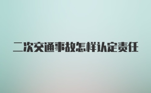 二次交通事故怎样认定责任