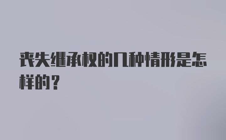 丧失继承权的几种情形是怎样的？