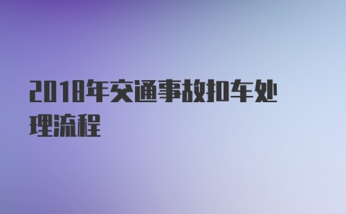 2018年交通事故扣车处理流程