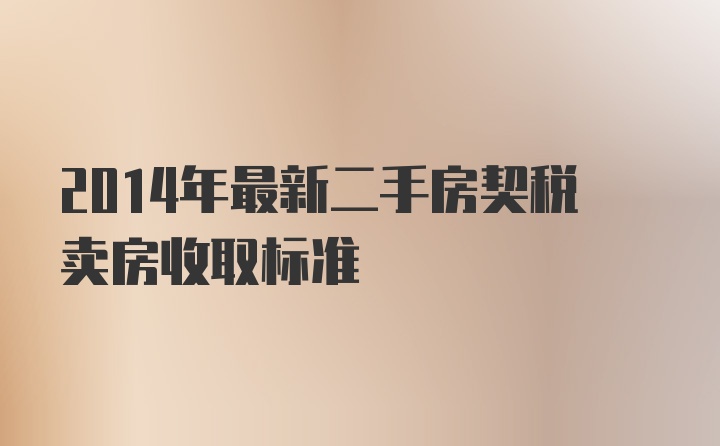 2014年最新二手房契税卖房收取标准