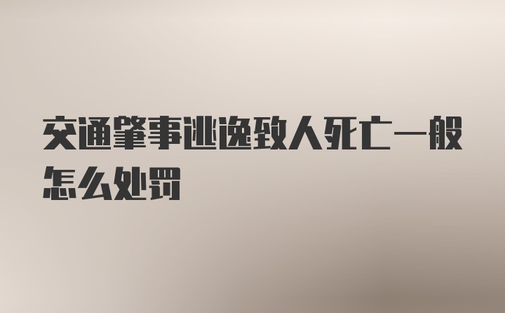 交通肇事逃逸致人死亡一般怎么处罚