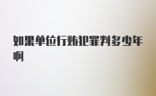 如果单位行贿犯罪判多少年啊