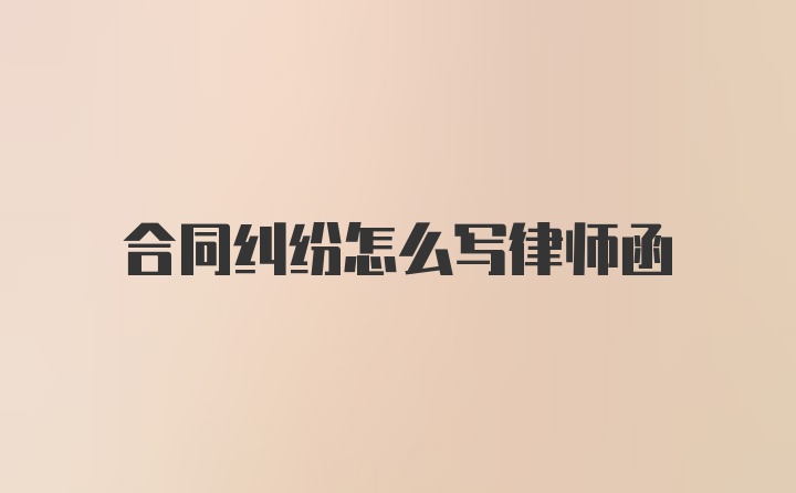 合同纠纷怎么写律师函