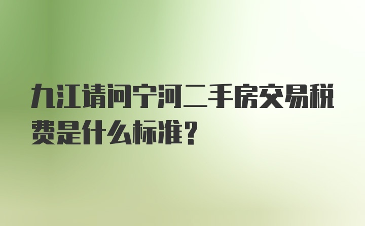 九江请问宁河二手房交易税费是什么标准？