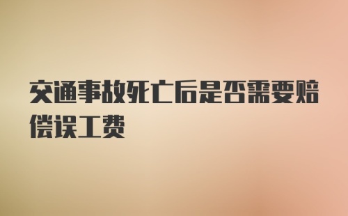 交通事故死亡后是否需要赔偿误工费